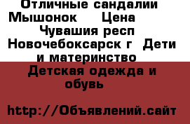 Отличные сандалии “Мышонок“. › Цена ­ 300 - Чувашия респ., Новочебоксарск г. Дети и материнство » Детская одежда и обувь   